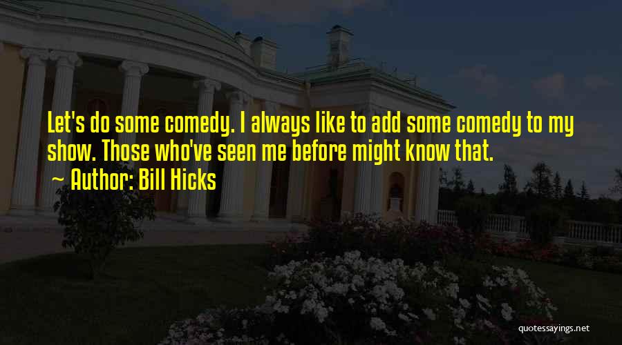 Bill Hicks Quotes: Let's Do Some Comedy. I Always Like To Add Some Comedy To My Show. Those Who've Seen Me Before Might