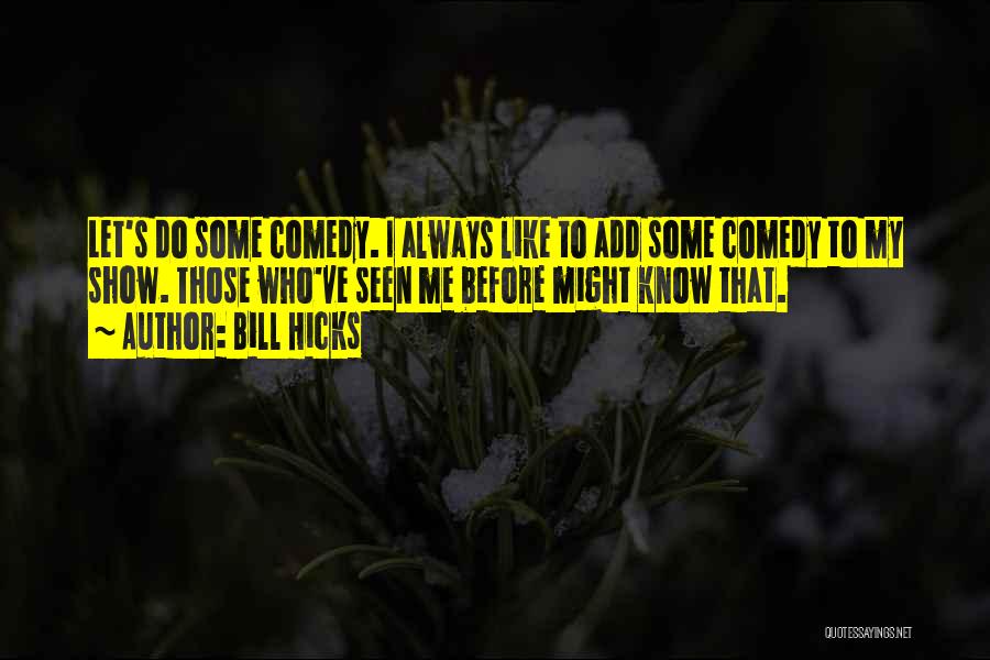 Bill Hicks Quotes: Let's Do Some Comedy. I Always Like To Add Some Comedy To My Show. Those Who've Seen Me Before Might
