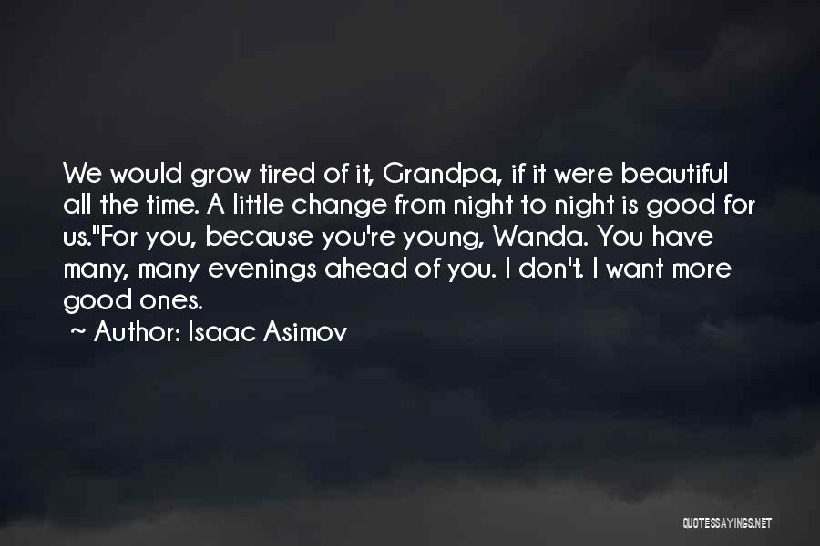 Isaac Asimov Quotes: We Would Grow Tired Of It, Grandpa, If It Were Beautiful All The Time. A Little Change From Night To