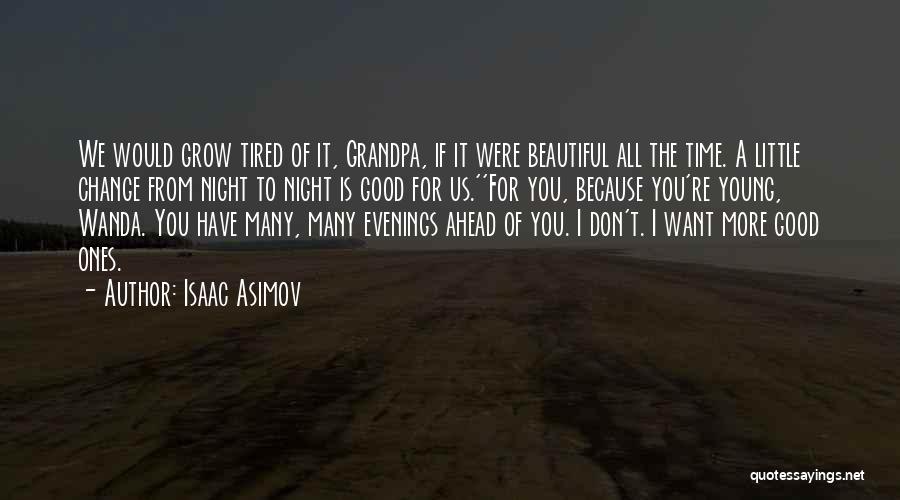 Isaac Asimov Quotes: We Would Grow Tired Of It, Grandpa, If It Were Beautiful All The Time. A Little Change From Night To