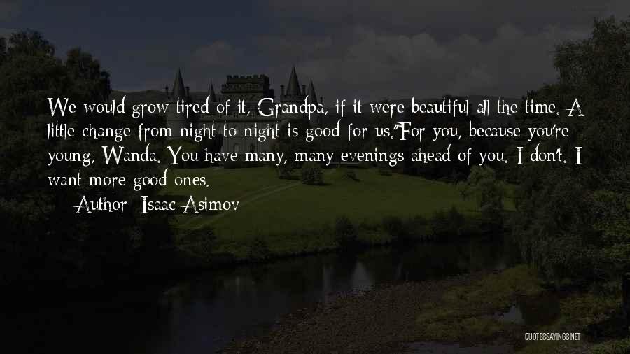 Isaac Asimov Quotes: We Would Grow Tired Of It, Grandpa, If It Were Beautiful All The Time. A Little Change From Night To