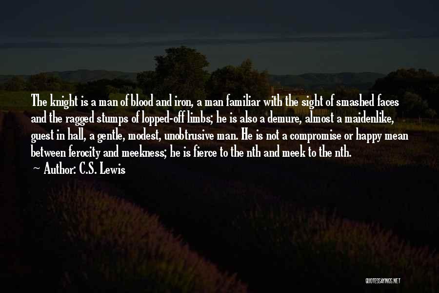 C.S. Lewis Quotes: The Knight Is A Man Of Blood And Iron, A Man Familiar With The Sight Of Smashed Faces And The
