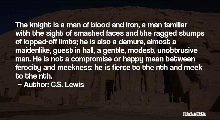 C.S. Lewis Quotes: The Knight Is A Man Of Blood And Iron, A Man Familiar With The Sight Of Smashed Faces And The