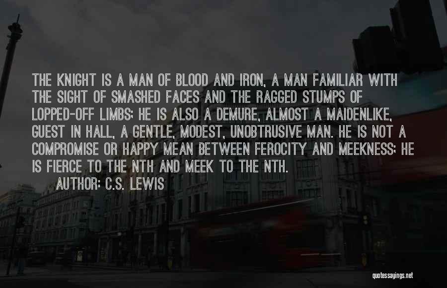 C.S. Lewis Quotes: The Knight Is A Man Of Blood And Iron, A Man Familiar With The Sight Of Smashed Faces And The