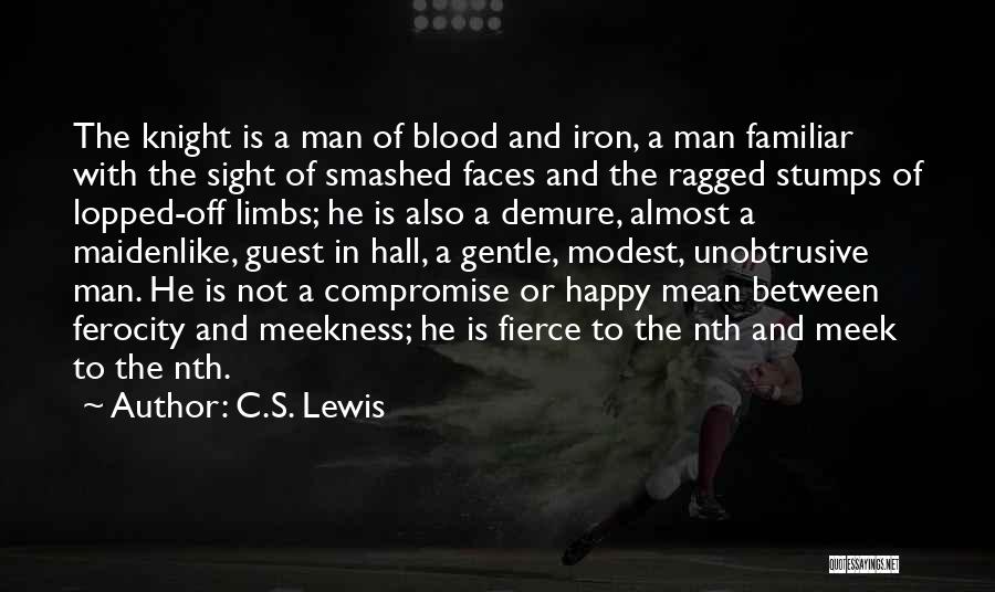 C.S. Lewis Quotes: The Knight Is A Man Of Blood And Iron, A Man Familiar With The Sight Of Smashed Faces And The