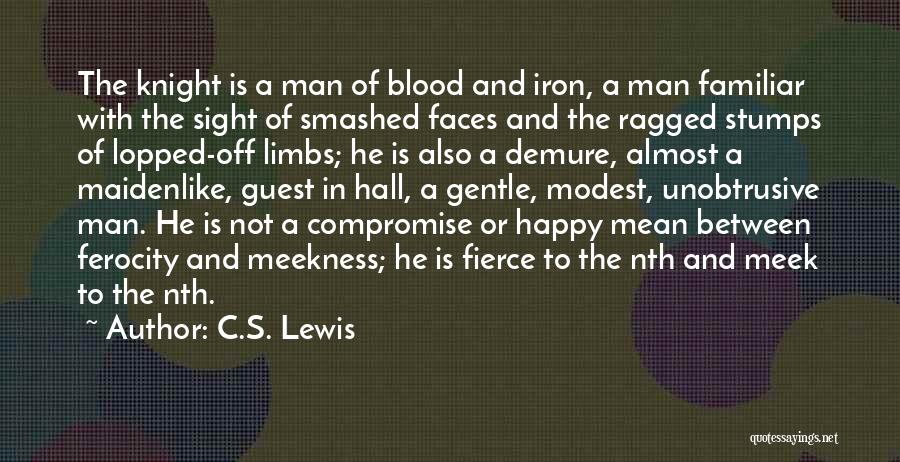 C.S. Lewis Quotes: The Knight Is A Man Of Blood And Iron, A Man Familiar With The Sight Of Smashed Faces And The