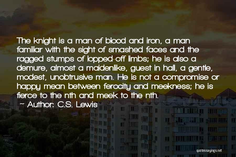 C.S. Lewis Quotes: The Knight Is A Man Of Blood And Iron, A Man Familiar With The Sight Of Smashed Faces And The