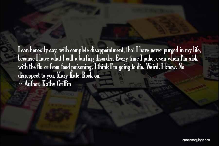 Kathy Griffin Quotes: I Can Honestly Say, With Complete Disappointment, That I Have Never Purged In My Life, Because I Have What I