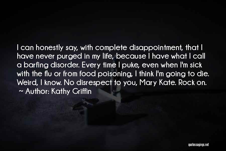 Kathy Griffin Quotes: I Can Honestly Say, With Complete Disappointment, That I Have Never Purged In My Life, Because I Have What I