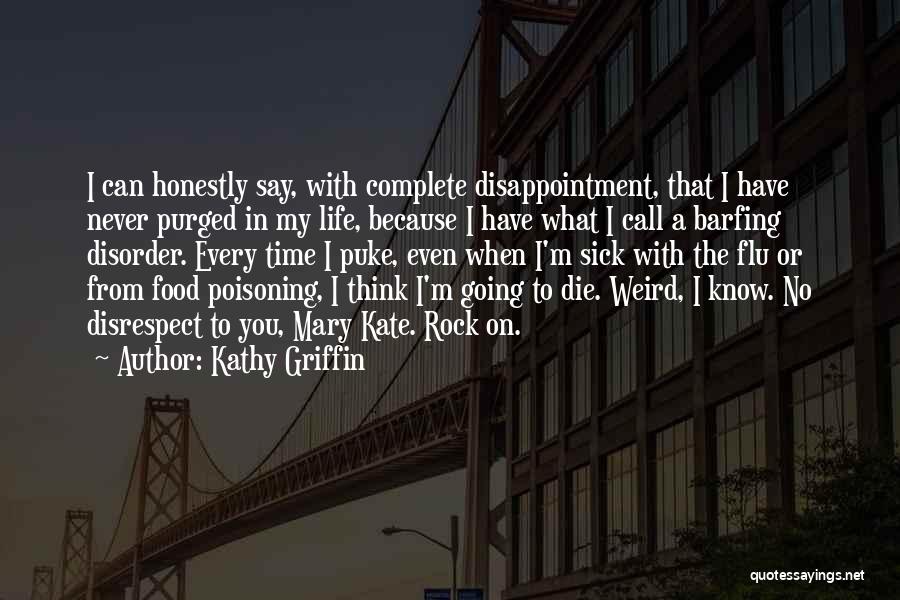 Kathy Griffin Quotes: I Can Honestly Say, With Complete Disappointment, That I Have Never Purged In My Life, Because I Have What I
