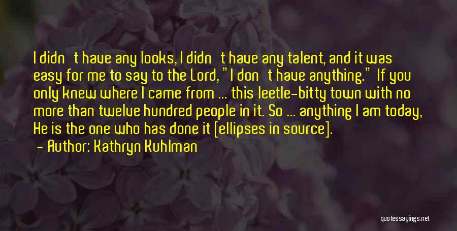 Kathryn Kuhlman Quotes: I Didn't Have Any Looks, I Didn't Have Any Talent, And It Was Easy For Me To Say To The