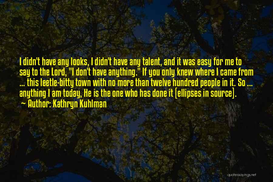 Kathryn Kuhlman Quotes: I Didn't Have Any Looks, I Didn't Have Any Talent, And It Was Easy For Me To Say To The