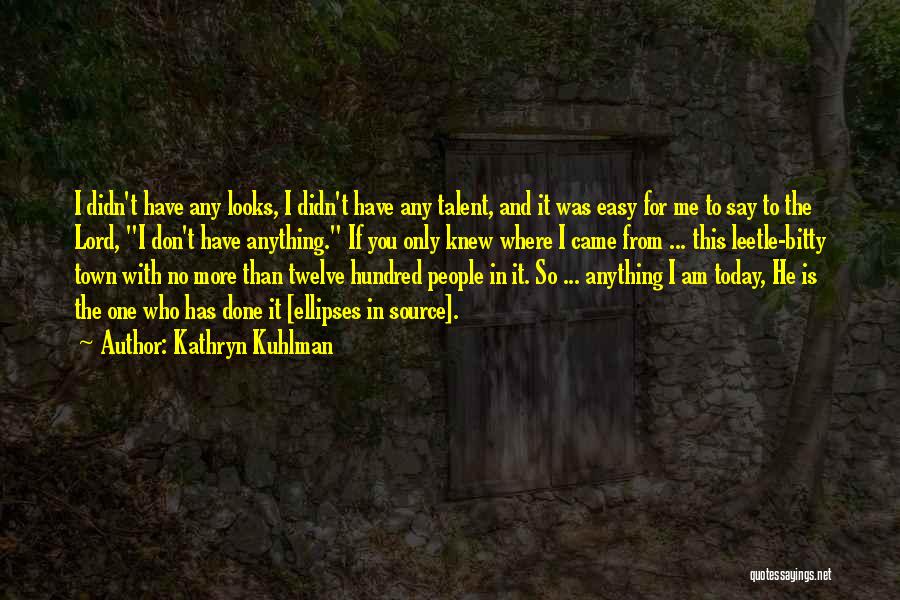 Kathryn Kuhlman Quotes: I Didn't Have Any Looks, I Didn't Have Any Talent, And It Was Easy For Me To Say To The