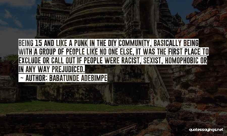 Babatunde Adebimpe Quotes: Being 15 And Like A Punk In The Diy Community, Basically Being With A Group Of People Like No One