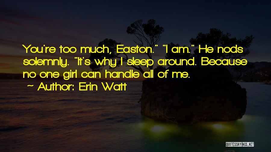 Erin Watt Quotes: You're Too Much, Easton. I Am. He Nods Solemnly. It's Why I Sleep Around. Because No One Girl Can Handle