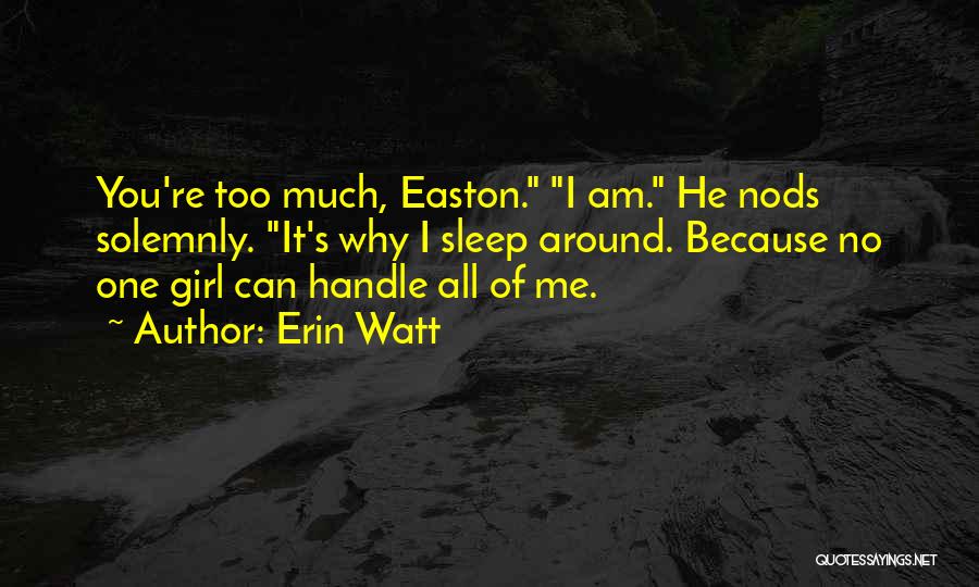 Erin Watt Quotes: You're Too Much, Easton. I Am. He Nods Solemnly. It's Why I Sleep Around. Because No One Girl Can Handle