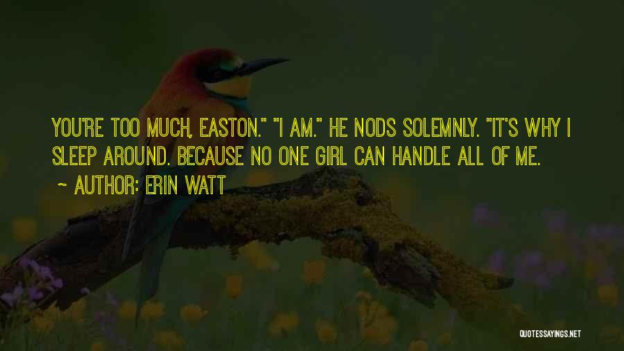 Erin Watt Quotes: You're Too Much, Easton. I Am. He Nods Solemnly. It's Why I Sleep Around. Because No One Girl Can Handle