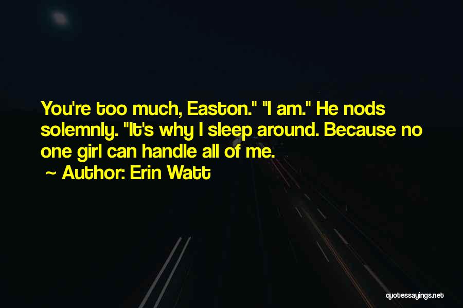 Erin Watt Quotes: You're Too Much, Easton. I Am. He Nods Solemnly. It's Why I Sleep Around. Because No One Girl Can Handle