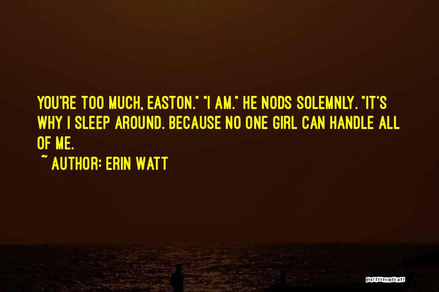 Erin Watt Quotes: You're Too Much, Easton. I Am. He Nods Solemnly. It's Why I Sleep Around. Because No One Girl Can Handle