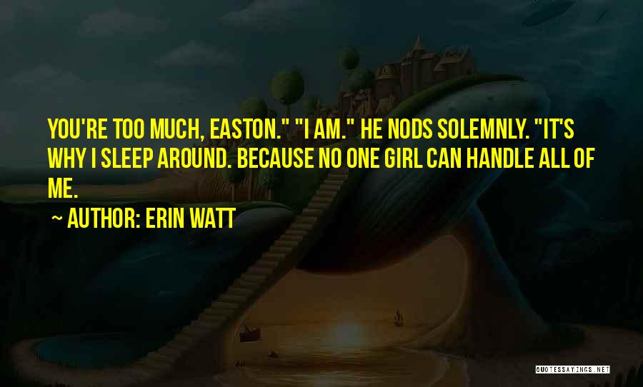 Erin Watt Quotes: You're Too Much, Easton. I Am. He Nods Solemnly. It's Why I Sleep Around. Because No One Girl Can Handle