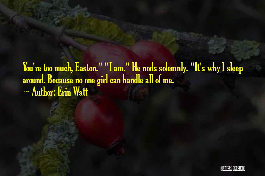 Erin Watt Quotes: You're Too Much, Easton. I Am. He Nods Solemnly. It's Why I Sleep Around. Because No One Girl Can Handle