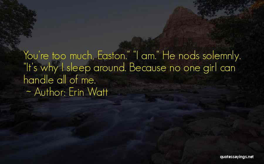 Erin Watt Quotes: You're Too Much, Easton. I Am. He Nods Solemnly. It's Why I Sleep Around. Because No One Girl Can Handle