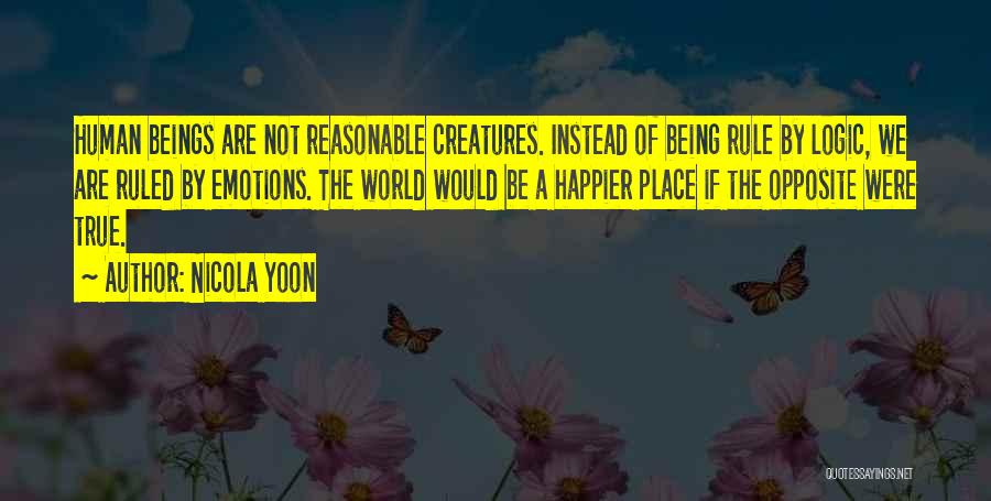 Nicola Yoon Quotes: Human Beings Are Not Reasonable Creatures. Instead Of Being Rule By Logic, We Are Ruled By Emotions. The World Would