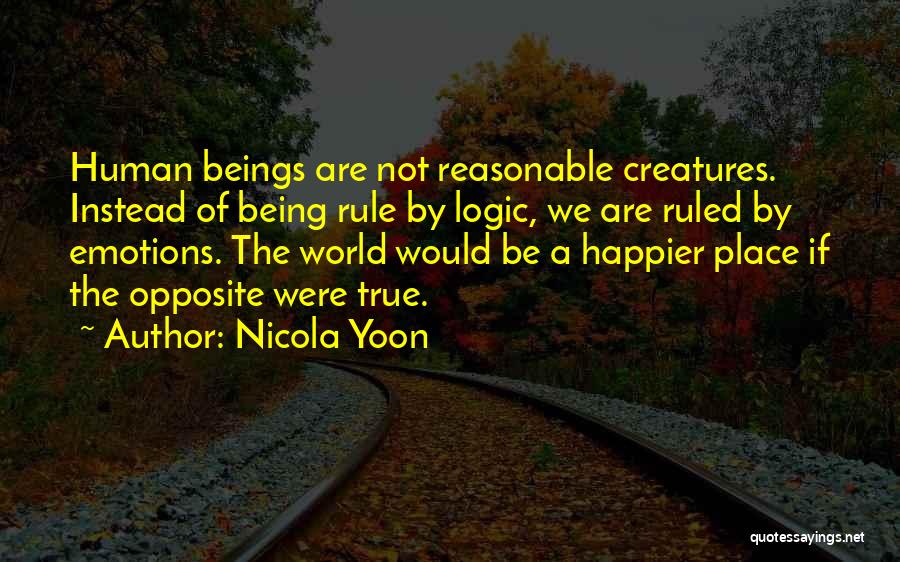 Nicola Yoon Quotes: Human Beings Are Not Reasonable Creatures. Instead Of Being Rule By Logic, We Are Ruled By Emotions. The World Would