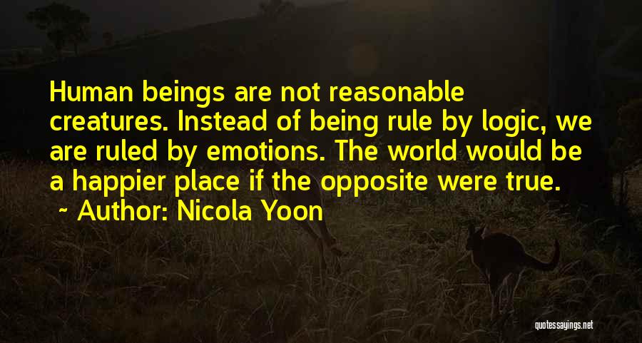 Nicola Yoon Quotes: Human Beings Are Not Reasonable Creatures. Instead Of Being Rule By Logic, We Are Ruled By Emotions. The World Would