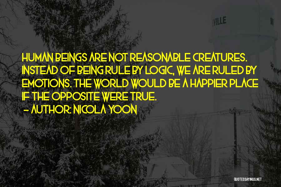 Nicola Yoon Quotes: Human Beings Are Not Reasonable Creatures. Instead Of Being Rule By Logic, We Are Ruled By Emotions. The World Would