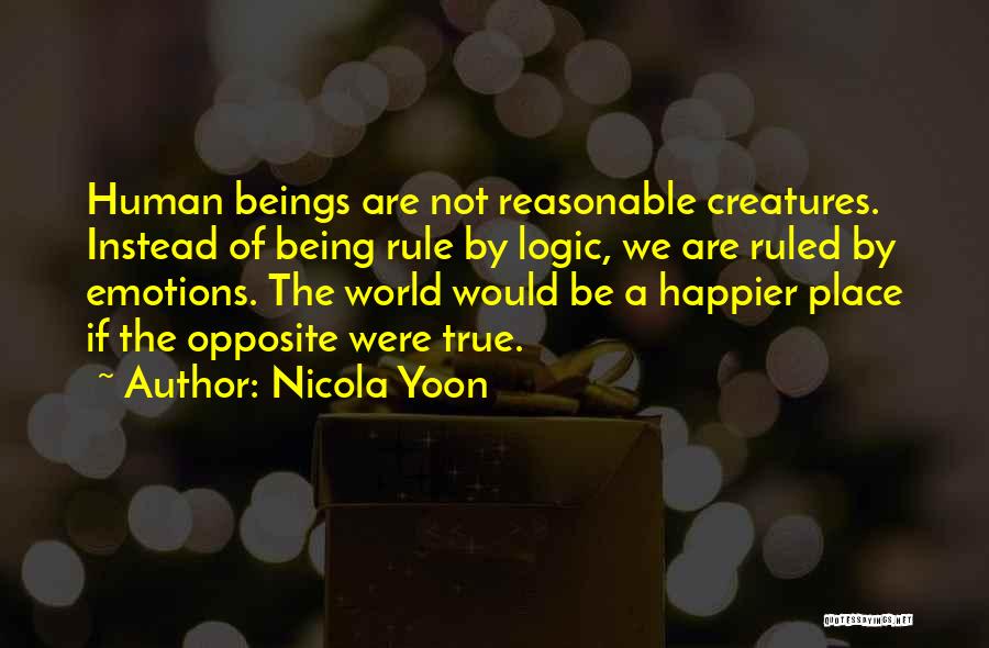 Nicola Yoon Quotes: Human Beings Are Not Reasonable Creatures. Instead Of Being Rule By Logic, We Are Ruled By Emotions. The World Would