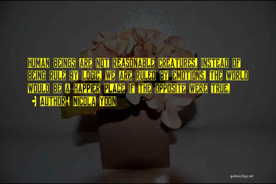 Nicola Yoon Quotes: Human Beings Are Not Reasonable Creatures. Instead Of Being Rule By Logic, We Are Ruled By Emotions. The World Would