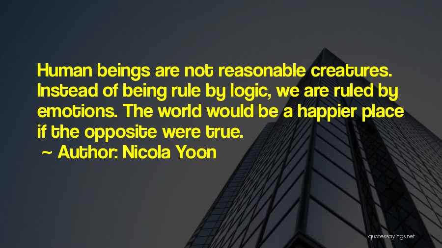 Nicola Yoon Quotes: Human Beings Are Not Reasonable Creatures. Instead Of Being Rule By Logic, We Are Ruled By Emotions. The World Would