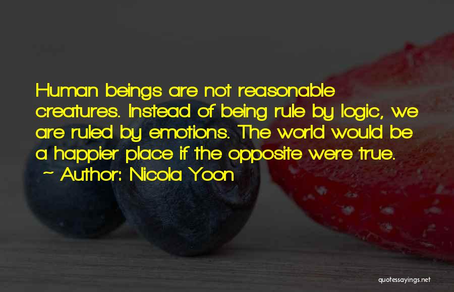 Nicola Yoon Quotes: Human Beings Are Not Reasonable Creatures. Instead Of Being Rule By Logic, We Are Ruled By Emotions. The World Would