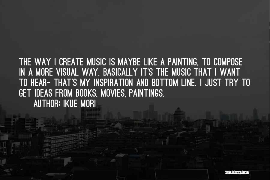 Ikue Mori Quotes: The Way I Create Music Is Maybe Like A Painting, To Compose In A More Visual Way. Basically It's The