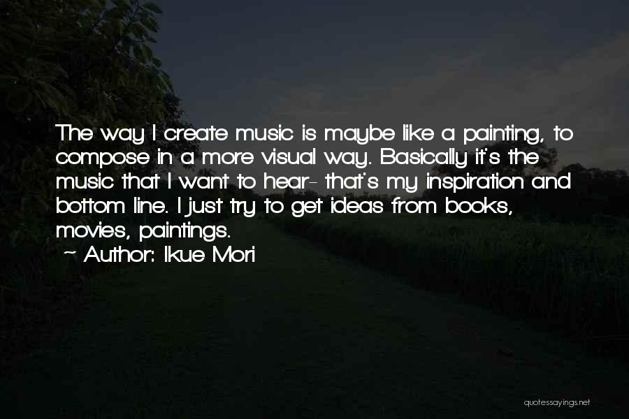 Ikue Mori Quotes: The Way I Create Music Is Maybe Like A Painting, To Compose In A More Visual Way. Basically It's The