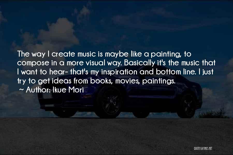 Ikue Mori Quotes: The Way I Create Music Is Maybe Like A Painting, To Compose In A More Visual Way. Basically It's The