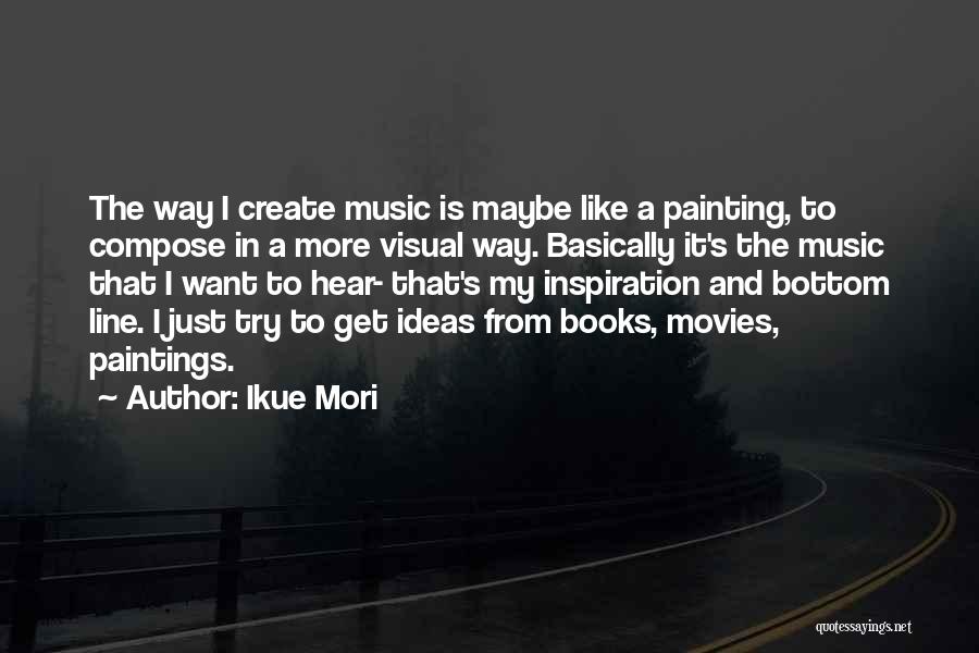 Ikue Mori Quotes: The Way I Create Music Is Maybe Like A Painting, To Compose In A More Visual Way. Basically It's The