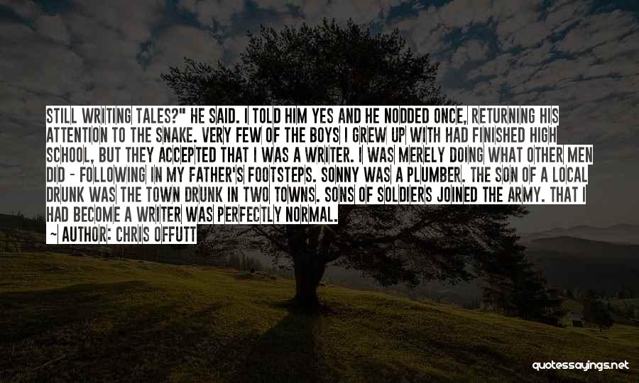 Chris Offutt Quotes: Still Writing Tales? He Said. I Told Him Yes And He Nodded Once, Returning His Attention To The Snake. Very