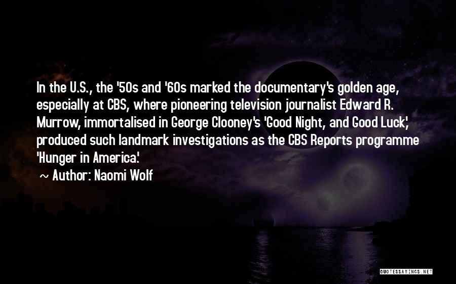 Naomi Wolf Quotes: In The U.s., The '50s And '60s Marked The Documentary's Golden Age, Especially At Cbs, Where Pioneering Television Journalist Edward