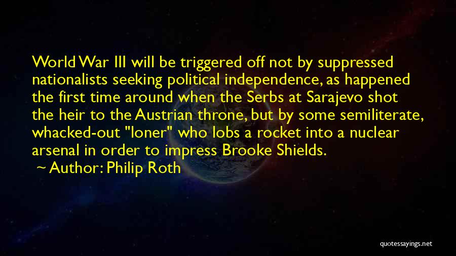 Philip Roth Quotes: World War Iii Will Be Triggered Off Not By Suppressed Nationalists Seeking Political Independence, As Happened The First Time Around