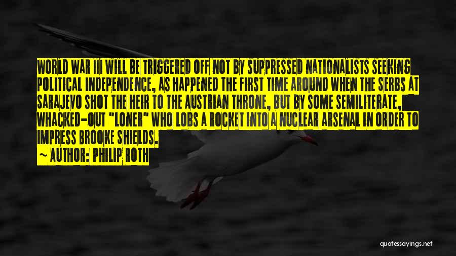 Philip Roth Quotes: World War Iii Will Be Triggered Off Not By Suppressed Nationalists Seeking Political Independence, As Happened The First Time Around