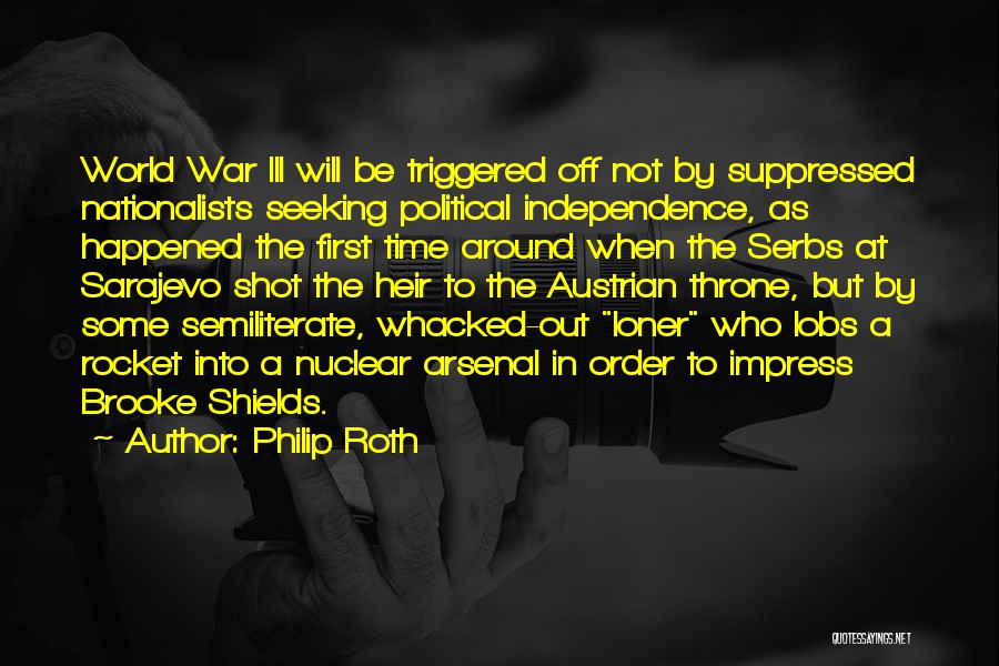 Philip Roth Quotes: World War Iii Will Be Triggered Off Not By Suppressed Nationalists Seeking Political Independence, As Happened The First Time Around