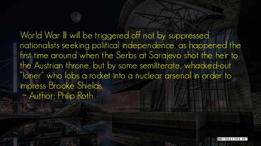 Philip Roth Quotes: World War Iii Will Be Triggered Off Not By Suppressed Nationalists Seeking Political Independence, As Happened The First Time Around