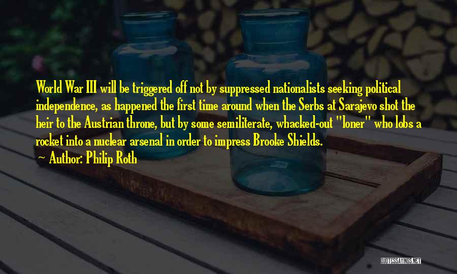 Philip Roth Quotes: World War Iii Will Be Triggered Off Not By Suppressed Nationalists Seeking Political Independence, As Happened The First Time Around