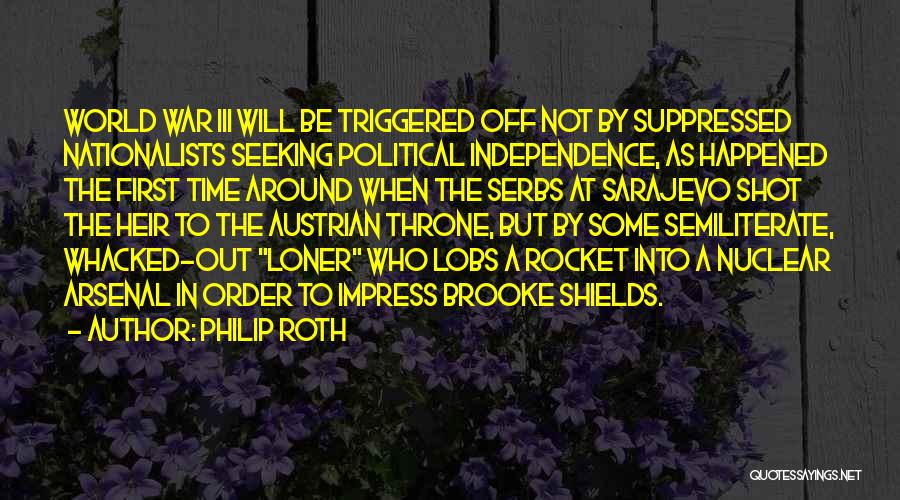 Philip Roth Quotes: World War Iii Will Be Triggered Off Not By Suppressed Nationalists Seeking Political Independence, As Happened The First Time Around