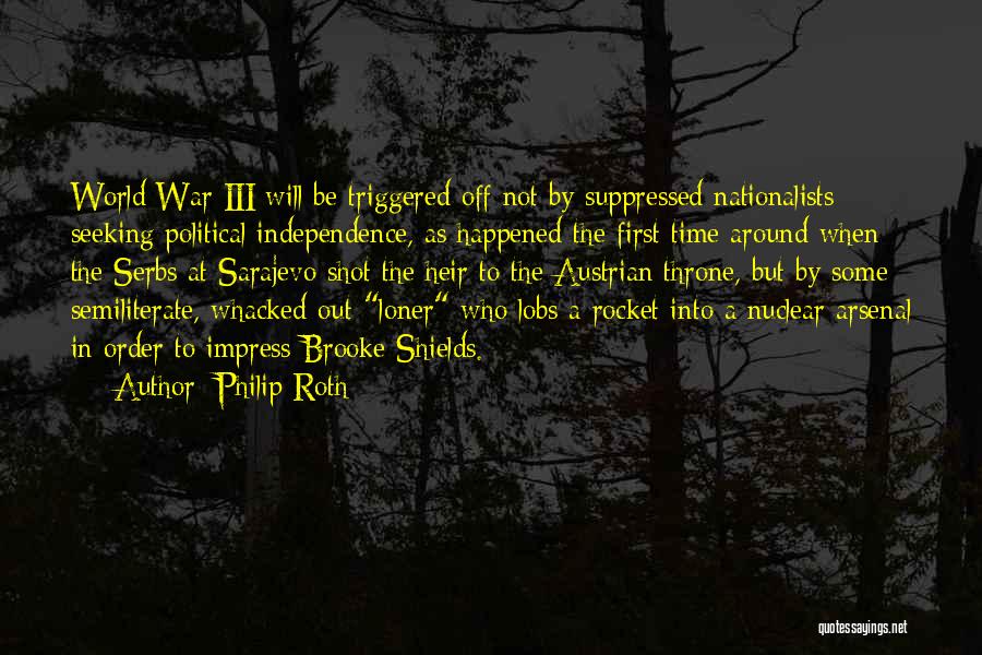 Philip Roth Quotes: World War Iii Will Be Triggered Off Not By Suppressed Nationalists Seeking Political Independence, As Happened The First Time Around