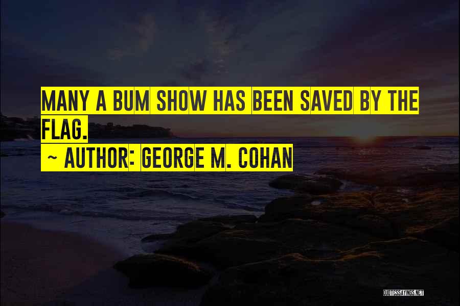 George M. Cohan Quotes: Many A Bum Show Has Been Saved By The Flag.