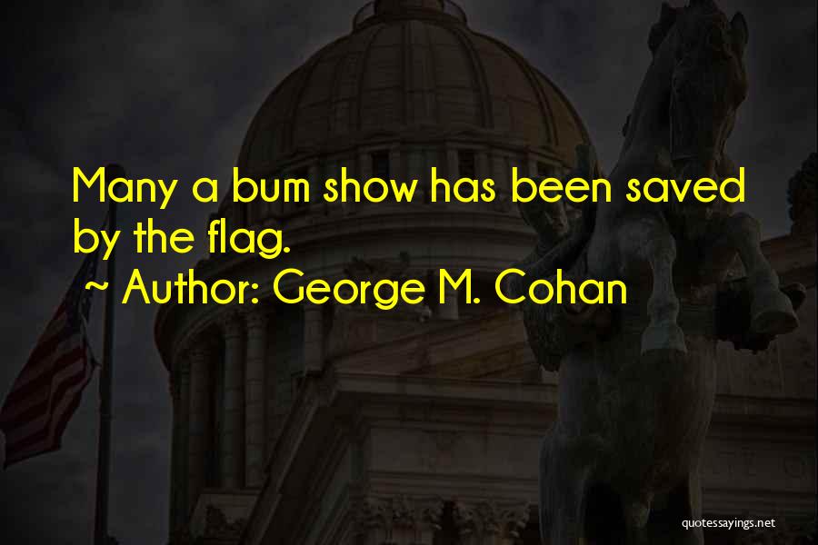 George M. Cohan Quotes: Many A Bum Show Has Been Saved By The Flag.