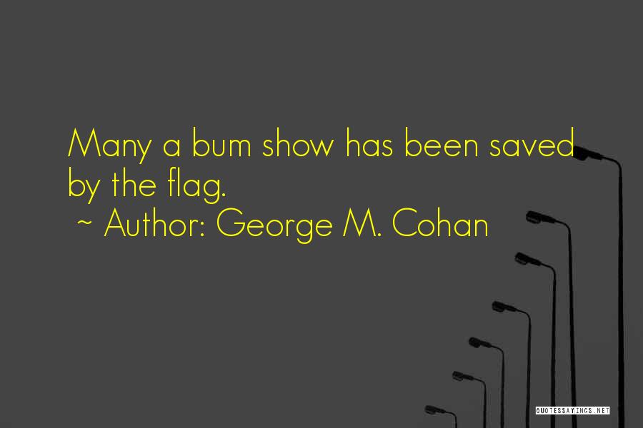 George M. Cohan Quotes: Many A Bum Show Has Been Saved By The Flag.